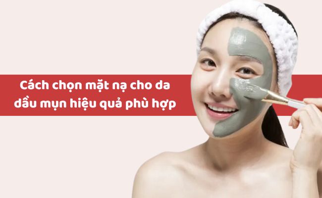 Mặt nạ đất sét nào tốt nhất cho da dầu mụn?
