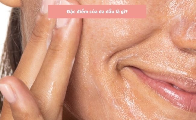Đặc điểm của da dầu là gì?