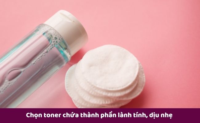 Chọn toner chứa thành phần lành tính, dịu nhẹ 
